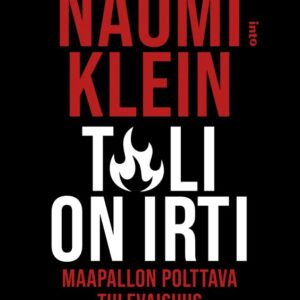 KLEIN, NAOMI; TULI ON IRTI - MAAPALLON POLTTAVA TULEVAISUUS