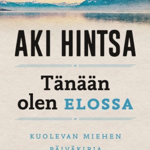 SAARI, OSKARI; HINTSA, AKI; TÄNÄÄN OLEN ELOSSA-KUOLEVAN MIEHEN PÄIVÄKIRJA